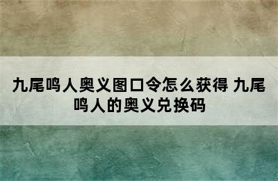 九尾鸣人奥义图口令怎么获得 九尾鸣人的奥义兑换码